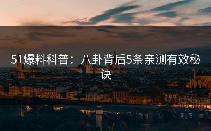 51爆料科普：八卦背后5条亲测有效秘诀