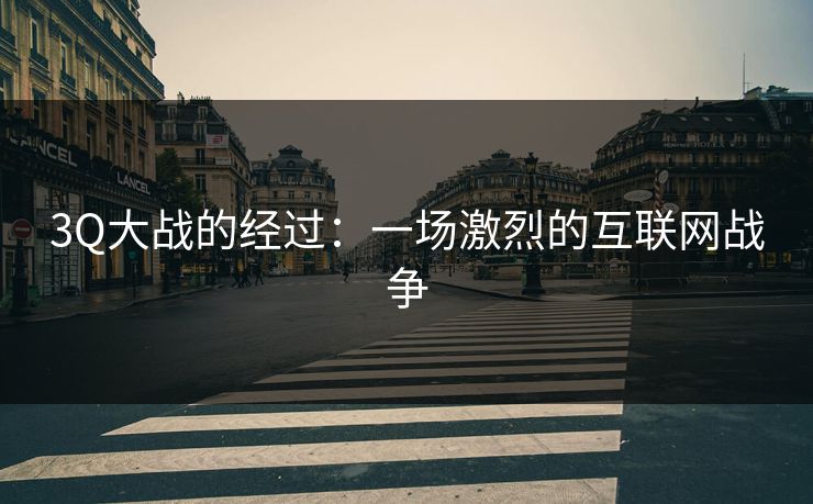 3Q大战的经过：一场激烈的互联网战争