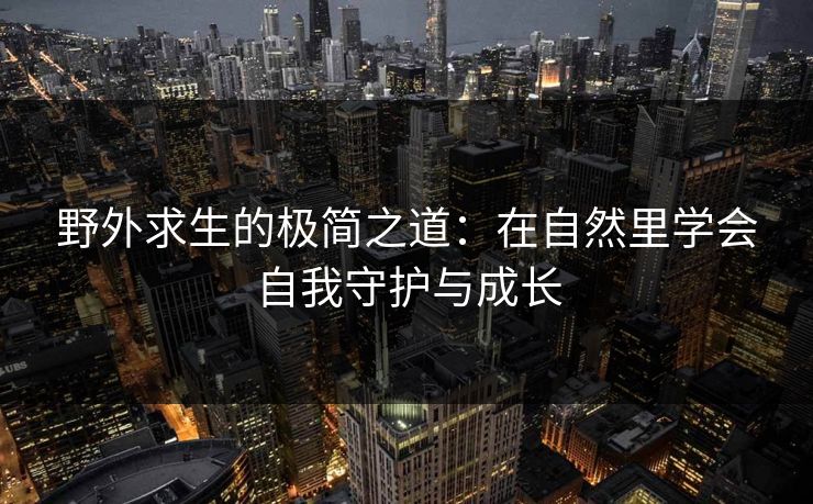 野外求生的极简之道：在自然里学会自我守护与成长