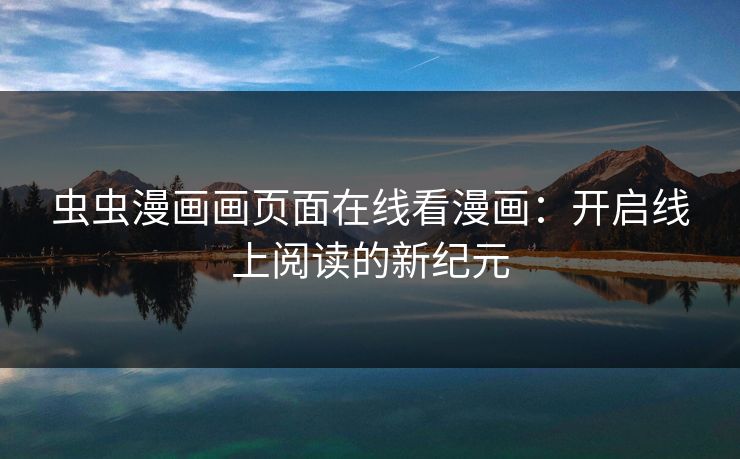 虫虫漫画画页面在线看漫画：开启线上阅读的新纪元