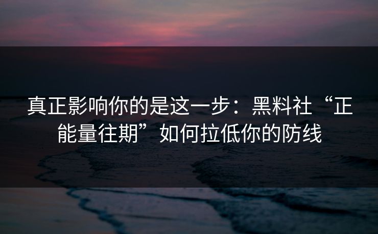 真正影响你的是这一步：黑料社“正能量往期”如何拉低你的防线