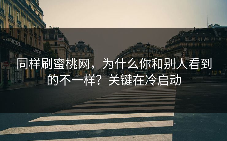同样刷蜜桃网，为什么你和别人看到的不一样？关键在冷启动