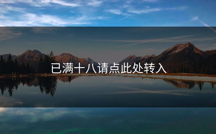 已满十八请点此处转入 已满十八请点此处转入