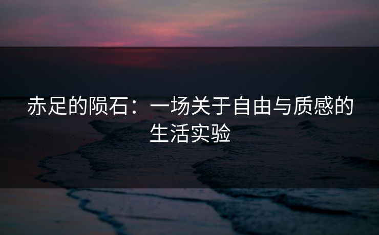 赤足的陨石：一场关于自由与质感的生活实验