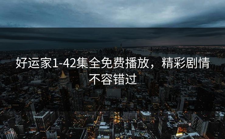 好运家1-42集全免费播放，精彩剧情不容错过