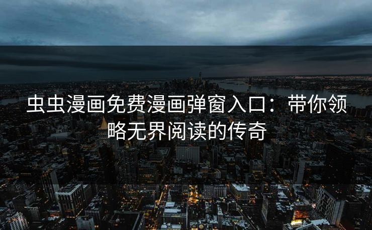虫虫漫画免费漫画弹窗入口：带你领略无界阅读的传奇